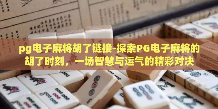 pg电子麻将胡了链接-探索PG电子麻将的胡了时刻,一场智慧与运气的精彩对决 pg电子麻将胡了链接-探索PG电子麻将的胡了时刻,一场智慧与运气的精彩对决