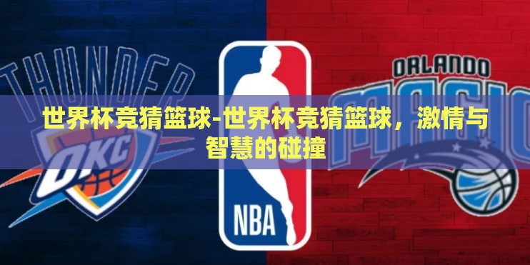 世界杯竞猜篮球-世界杯竞猜篮球，激情与智慧的碰撞