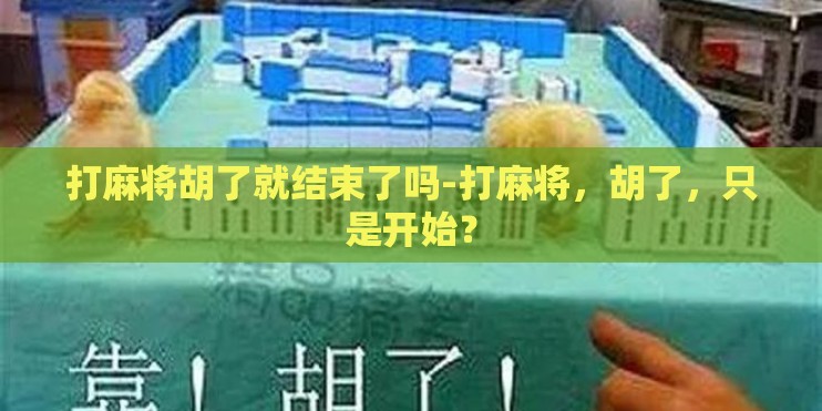 打麻将胡了就结束了吗-打麻将,胡了,只是开始? 打麻将胡了就结束了吗-打麻将,胡了,只是开始?