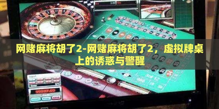 网赌麻将胡了2-网赌麻将胡了2，虚拟牌桌上的诱惑与警醒