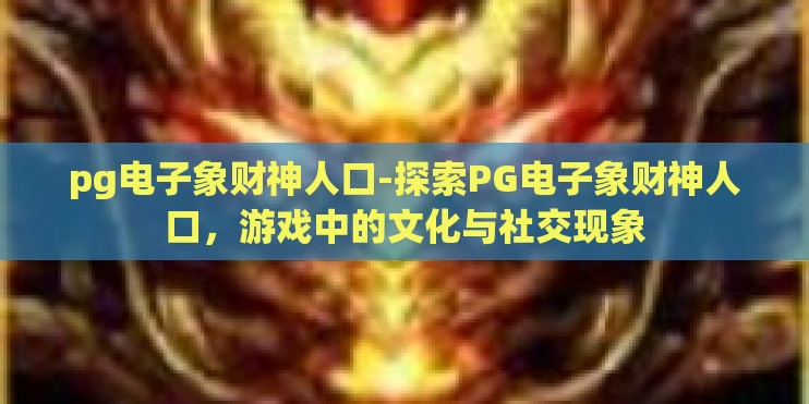 pg电子象财神人口-探索PG电子象财神人口,游戏中的文化与社交现象 pg电子象财神人口-探索PG电子象财神人口,游戏中的文化与社交现象