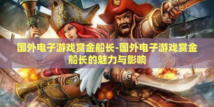 国外电子游戏赏金船长-国外电子游戏赏金船长的魅力与影响 国外电子游戏赏金船长-国外电子游戏赏金船长的魅力与影响