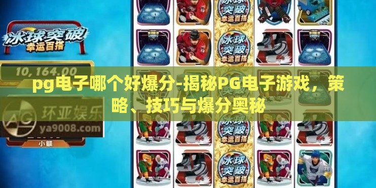 pg电子哪个好爆分-揭秘PG电子游戏，策略、技巧与爆分奥秘