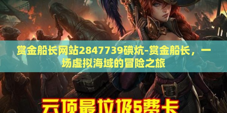 赏金船长网站2847739碘炕-赏金船长，一场虚拟海域的冒险之旅