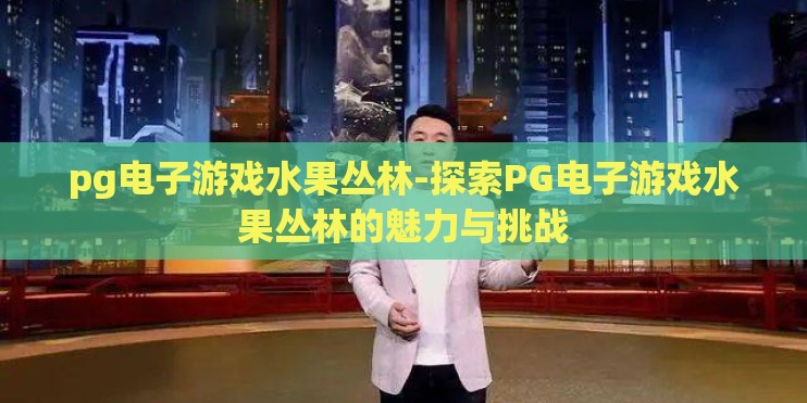 pg电子游戏水果丛林-探索PG电子游戏水果丛林的魅力与挑战 pg电子游戏水果丛林-探索PG电子游戏水果丛林的魅力与挑战