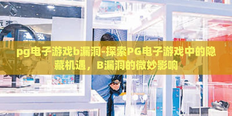 pg电子游戏b漏洞-探索PG电子游戏中的隐藏机遇,B漏洞的微妙影响 pg电子游戏b漏洞-探索PG电子游戏中的隐藏机遇,B漏洞的微妙影响