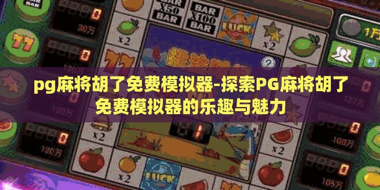 pg麻将胡了免费模拟器-探索PG麻将胡了免费模拟器的乐趣与魅力