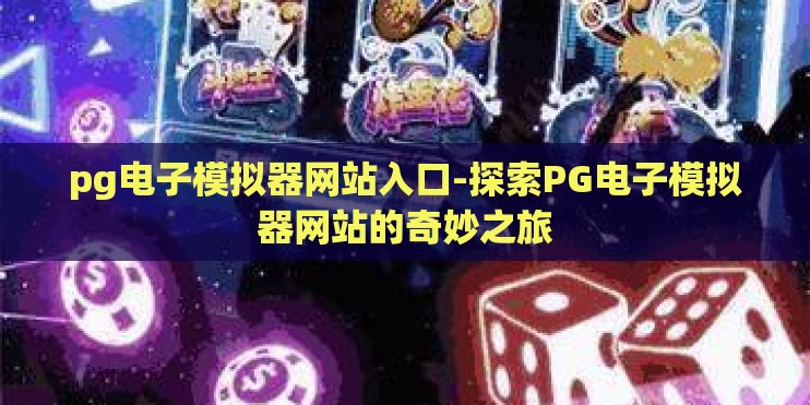 pg电子模拟器网站入口-探索PG电子模拟器网站的奇妙之旅 pg电子模拟器网站入口-探索PG电子模拟器网站的奇妙之旅