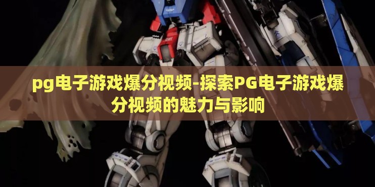 pg电子游戏爆分视频-探索PG电子游戏爆分视频的魅力与影响