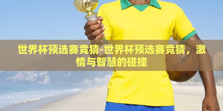 世界杯预选赛竞猜-世界杯预选赛竞猜,激情与智慧的碰撞 世界杯预选赛竞猜-世界杯预选赛竞猜,激情与智慧的碰撞