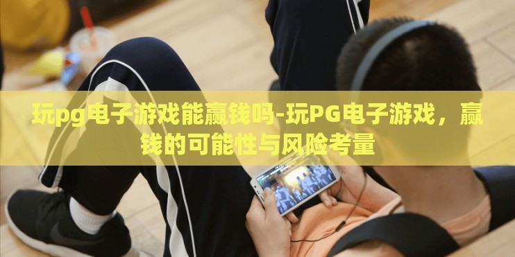 玩pg电子游戏能赢钱吗-玩PG电子游戏，赢钱的可能性与风险考量