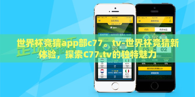 世界杯竞猜app部c77。tv-世界杯竞猜新体验，探索C77.tv的独特魅力