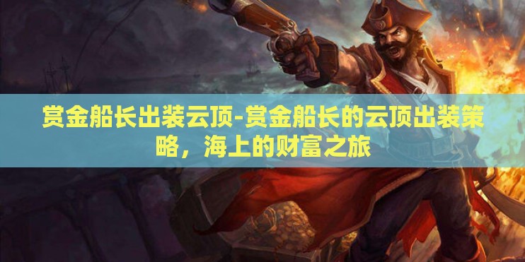 赏金船长出装云顶-赏金船长的云顶出装策略，海上的财富之旅