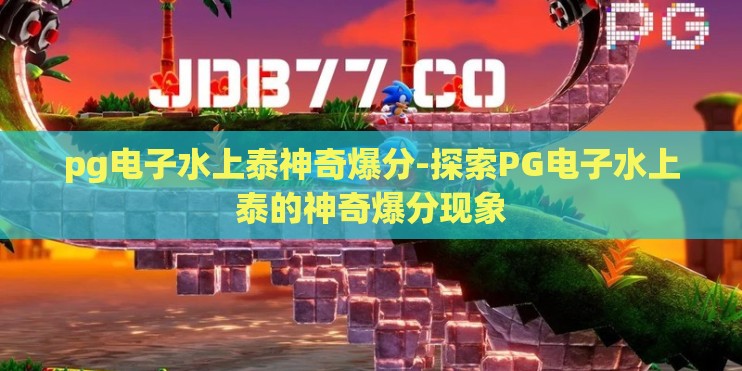 pg电子水上泰神奇爆分-探索PG电子水上泰的神奇爆分现象