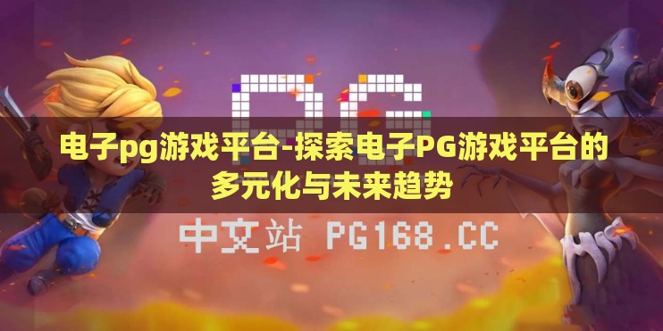 电子pg游戏平台-探索电子PG游戏平台的多元化与未来趋势