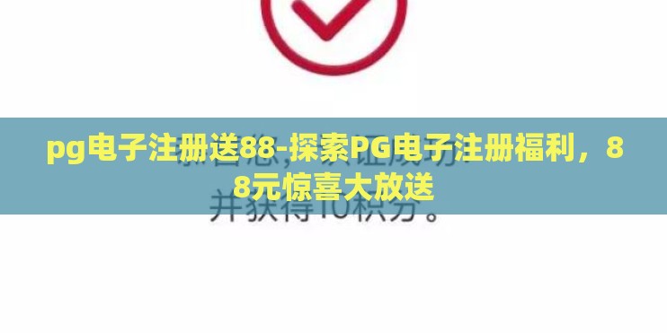 pg电子注册送88-探索PG电子注册福利，88元惊喜大放送