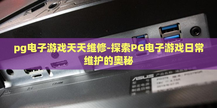pg电子游戏天天维修-探索PG电子游戏日常维护的奥秘