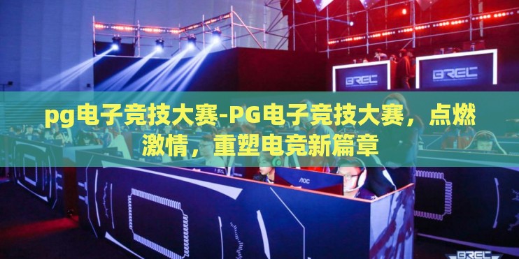 pg电子竞技大赛-PG电子竞技大赛，点燃激情，重塑电竞新篇章
