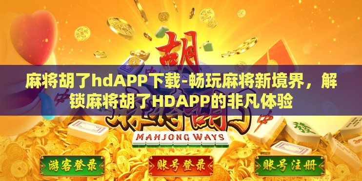 麻将胡了hdAPP下载-畅玩麻将新境界，解锁麻将胡了HDAPP的非凡体验