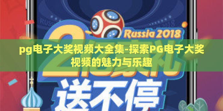 pg电子大奖视频大全集-探索PG电子大奖视频的魅力与乐趣