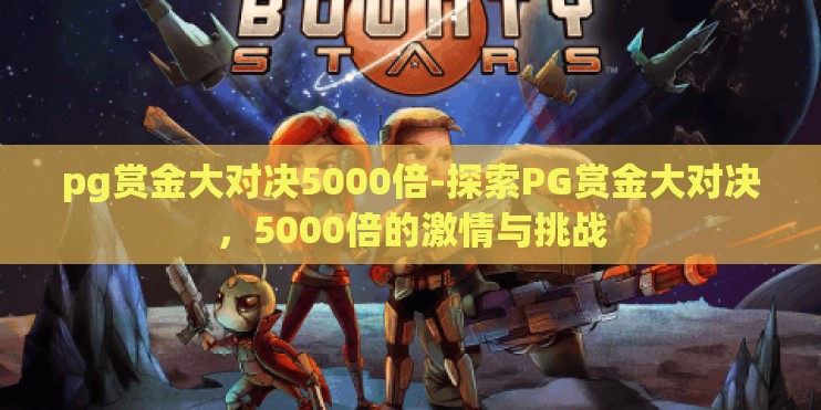 pg赏金大对决5000倍-探索PG赏金大对决，5000倍的激情与挑战