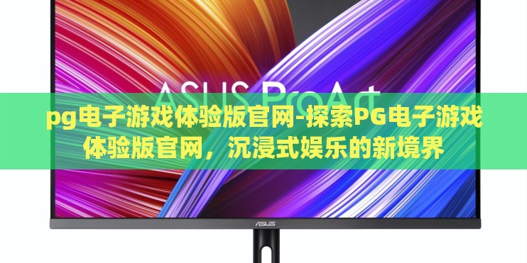 pg电子游戏体验版官网-探索PG电子游戏体验版官网，沉浸式娱乐的新境界