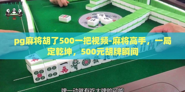 pg麻将胡了500一把视频-麻将高手，一局定乾坤，500元胡牌瞬间