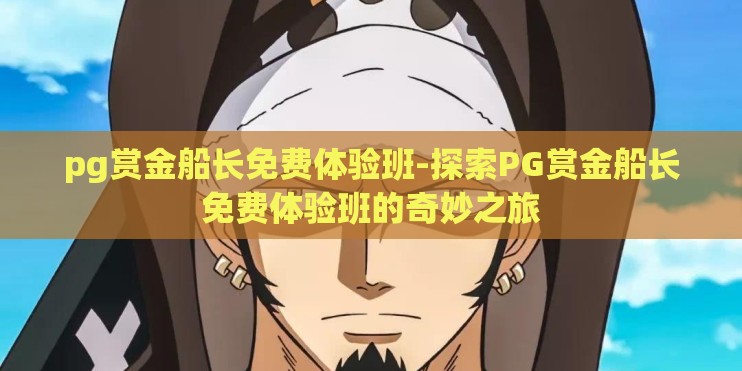 pg赏金船长免费体验班-探索PG赏金船长免费体验班的奇妙之旅