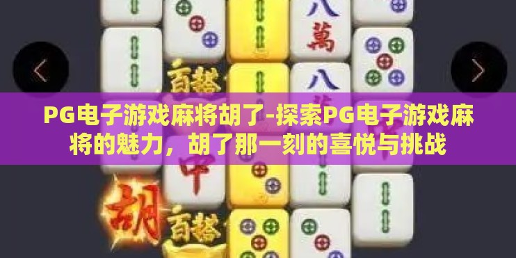 PG电子游戏麻将胡了-探索PG电子游戏麻将的魅力，胡了那一刻的喜悦与挑战