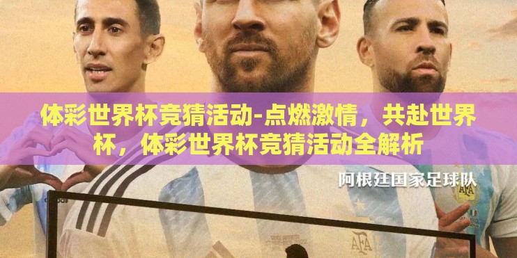体彩世界杯竞猜活动-点燃激情，共赴世界杯，体彩世界杯竞猜活动全解析