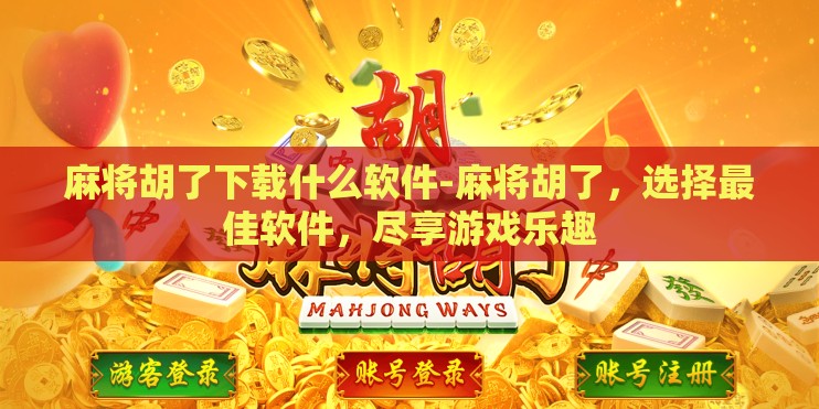 麻将胡了下载什么软件-麻将胡了，选择最佳软件，尽享游戏乐趣