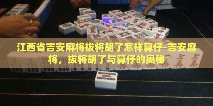 江西省吉安麻将拔将胡了怎样算仔-吉安麻将，拔将胡了与算仔的奥秘