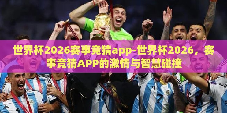 世界杯2026赛事竞猜app-世界杯2026，赛事竞猜APP的激情与智慧碰撞