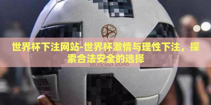 世界杯下注网站-世界杯激情与理性下注，探索合法安全的选择