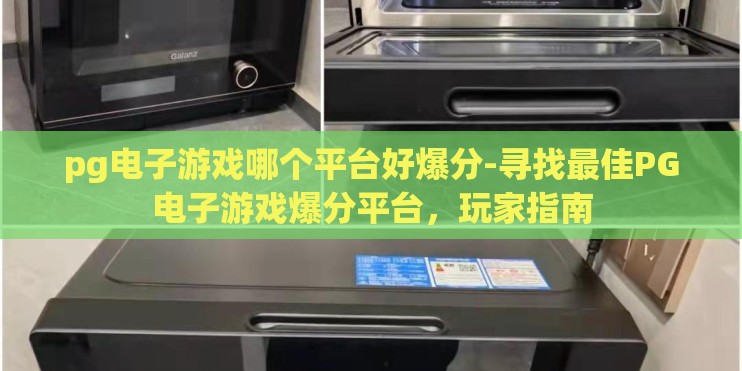 pg电子游戏哪个平台好爆分-寻找最佳PG电子游戏爆分平台，玩家指南