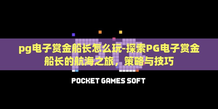 pg电子赏金船长怎么玩-探索PG电子赏金船长的航海之旅，策略与技巧