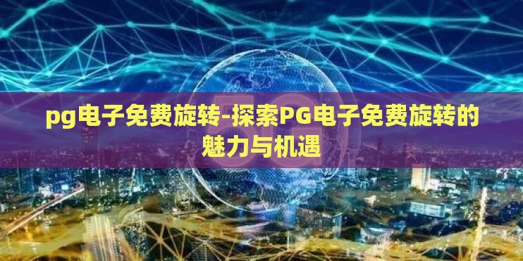 pg电子免费旋转-探索PG电子免费旋转的魅力与机遇