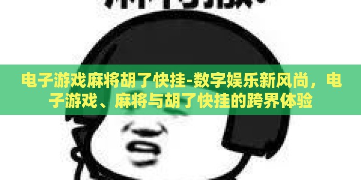 电子游戏麻将胡了快挂-数字娱乐新风尚，电子游戏、麻将与胡了快挂的跨界体验