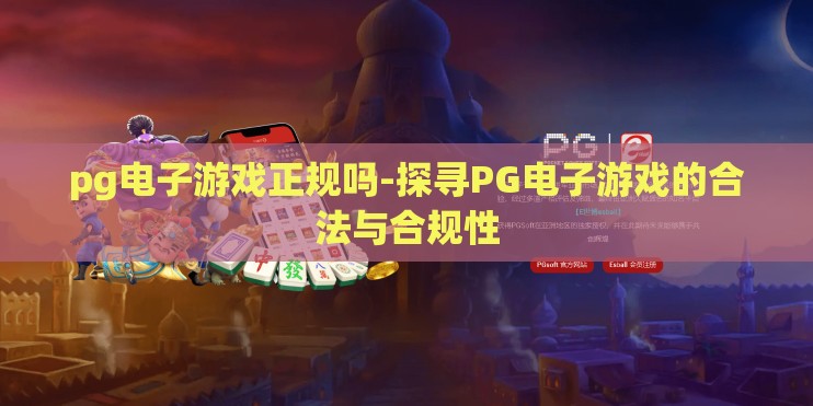 pg电子游戏正规吗-探寻PG电子游戏的合法与合规性