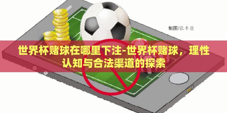 世界杯赌球在哪里下注-世界杯赌球，理性认知与合法渠道的探索