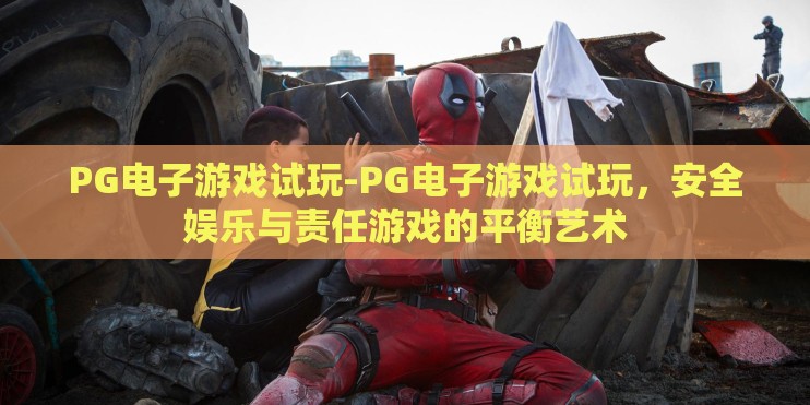 PG电子游戏试玩-PG电子游戏试玩，安全娱乐与责任游戏的平衡艺术