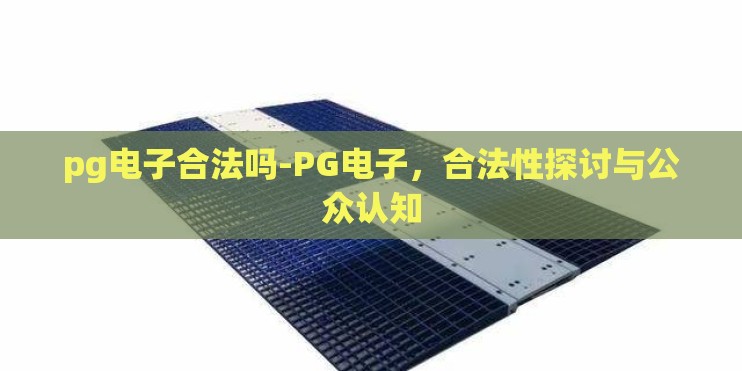 pg电子合法吗-PG电子，合法性探讨与公众认知