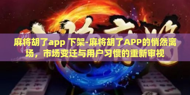 麻将胡了app 下架-麻将胡了APP的悄然离场，市场变迁与用户习惯的重新审视