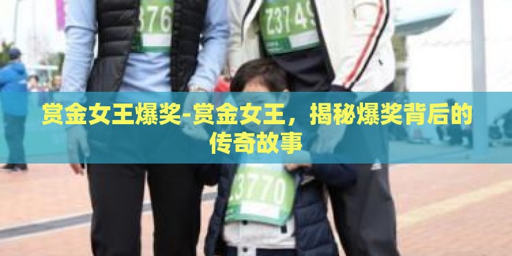 赏金女王爆奖-赏金女王，揭秘爆奖背后的传奇故事