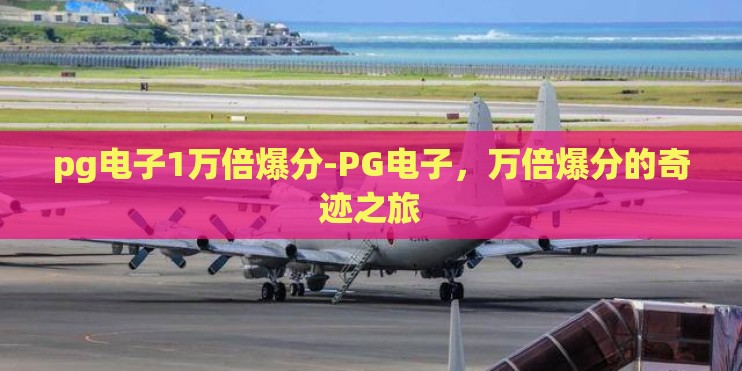 pg电子1万倍爆分-PG电子，万倍爆分的奇迹之旅