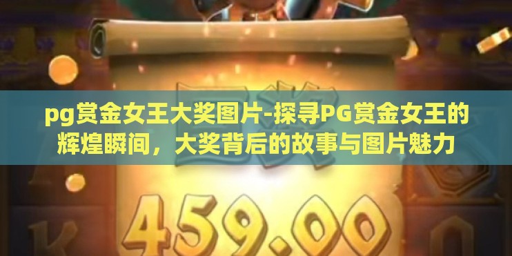pg赏金女王大奖图片-探寻PG赏金女王的辉煌瞬间，大奖背后的故事与图片魅力