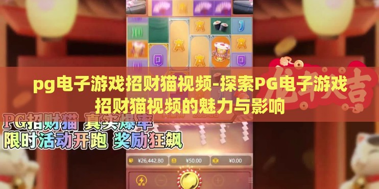pg电子游戏招财猫视频-探索PG电子游戏招财猫视频的魅力与影响