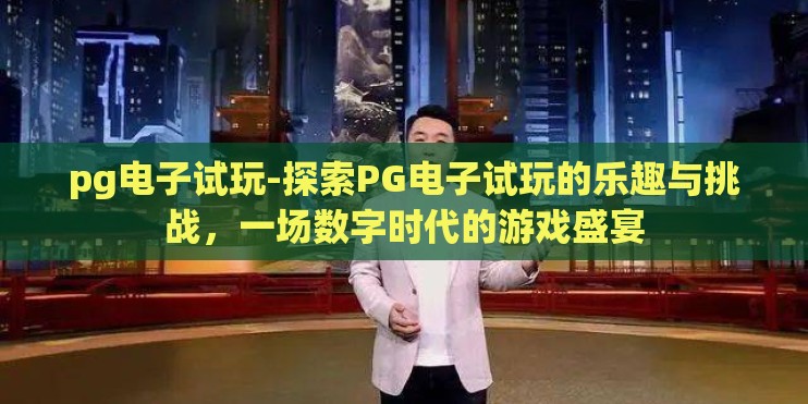 pg电子试玩-探索PG电子试玩的乐趣与挑战，一场数字时代的游戏盛宴