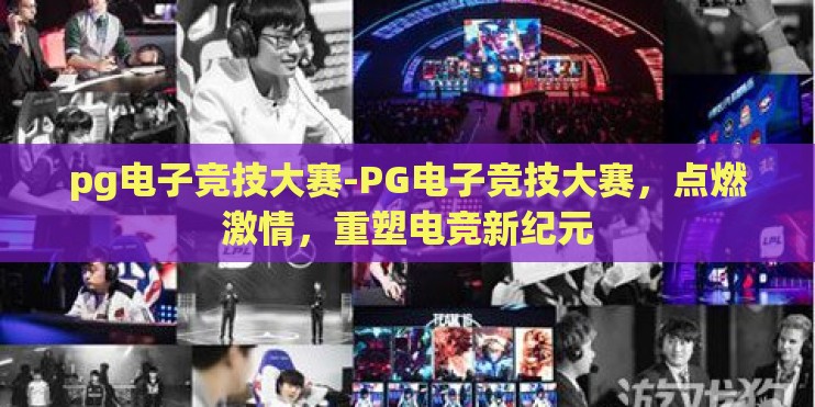 pg电子竞技大赛-PG电子竞技大赛，点燃激情，重塑电竞新纪元