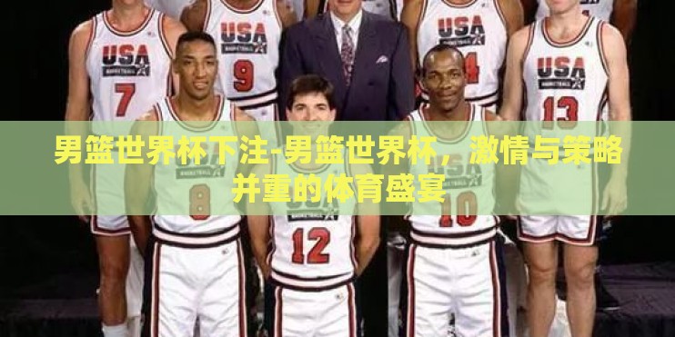 男篮世界杯下注-男篮世界杯，激情与策略并重的体育盛宴